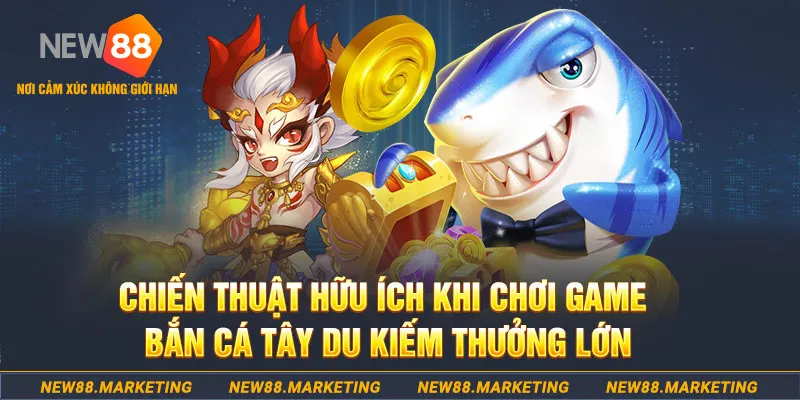 Chiến thuật hữu ích khi chơi game bắn cá Tây Du kiếm thưởng lớn 