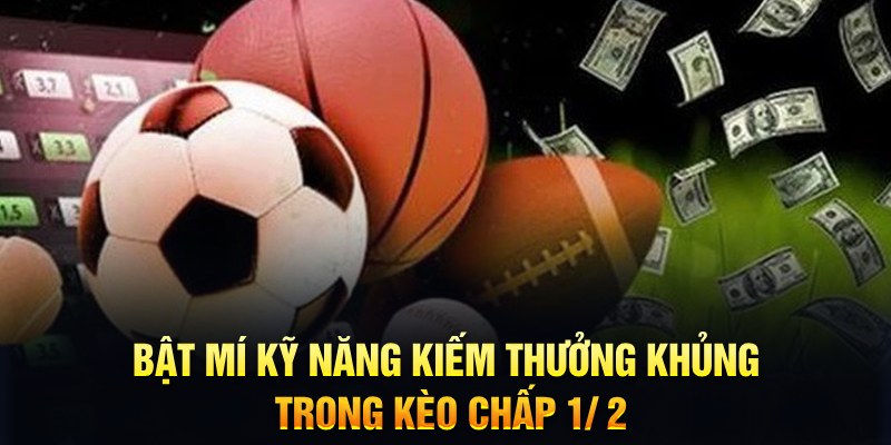 Bật mí kỹ năng kiếm thưởng khủng trong kèo chấp 1/ 2 