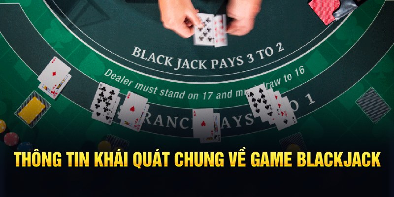 Thông tin khái quát chung về game BlackJack